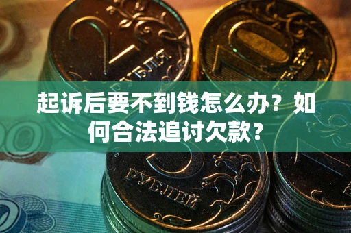 北京起诉后要不到钱怎么办？如何合法追讨欠款？