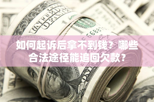 北京如何起诉后拿不到钱？哪些合法途径能追回欠款？