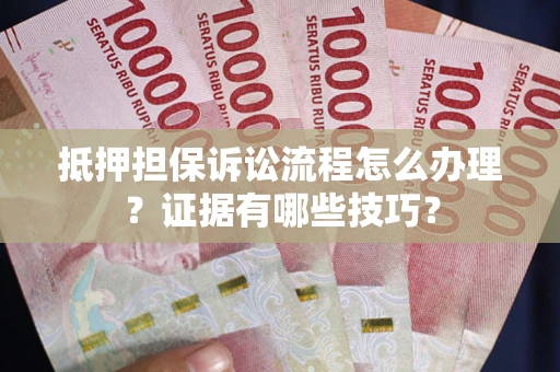 北京抵押担保诉讼流程怎么办理？证据有哪些技巧？