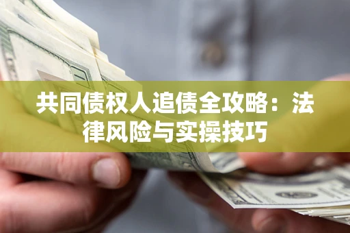 北京共同债权人追债全攻略：法律风险与实操技巧