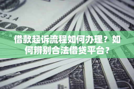 北京借款起诉流程如何办理？如何辨别合法借贷平台？