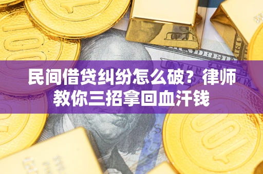 北京民间借贷纠纷怎么破？律师教你三招拿回血汗钱
