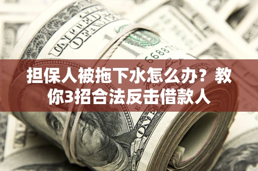 北京担保人被拖下水怎么办？教你3招合法反击借款人