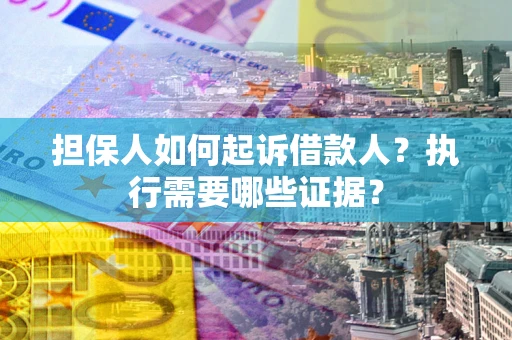 北京担保人如何起诉借款人？执行需要哪些证据？
