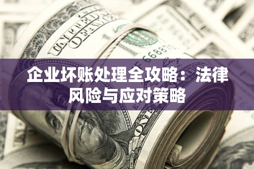 北京企业坏账处理全攻略：法律风险与应对策略