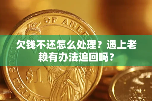 北京欠钱不还怎么处理？遇上老赖有办法追回吗？