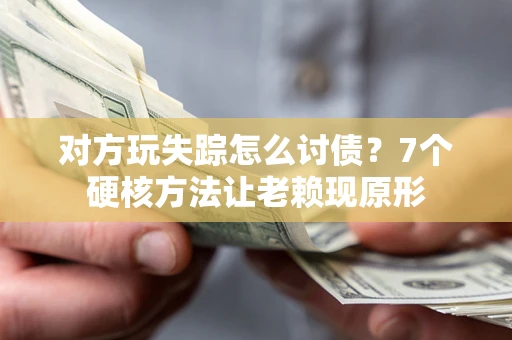 北京对方玩失踪怎么讨债？7个硬核方法让老赖现原形