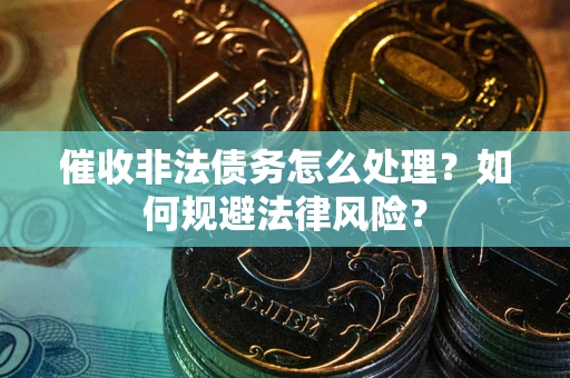 北京催收非法债务怎么处理？如何规避法律风险？