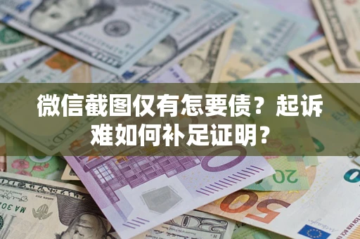 北京微信截图仅有怎要债？起诉难如何补足证明？