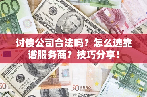 北京讨债公司合法吗？怎么选靠谱服务商？技巧分享！