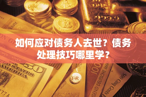 北京如何应对债务人去世？债务处理技巧哪里学？