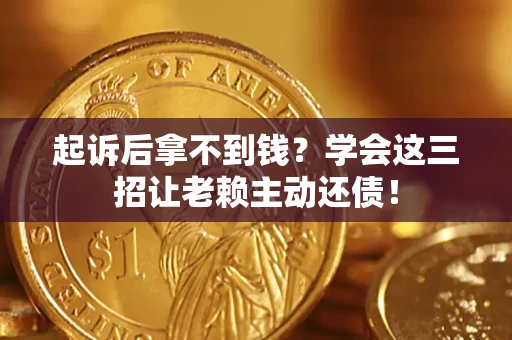 北京起诉后拿不到钱？学会这三招让老赖主动还债！