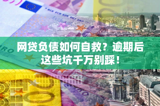 北京网贷负债如何自救？逾期后这些坑千万别踩！