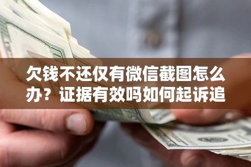 北京欠钱不还仅有微信截图怎么办？证据有效吗如何起诉追回欠款？