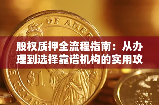 北京股权质押全流程指南：从办理到选择靠谱机构的实用攻略