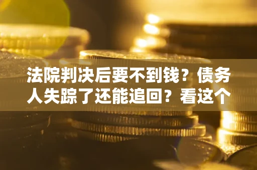 北京法院判决后要不到钱？债务人失踪了还能追回？看这个方法！