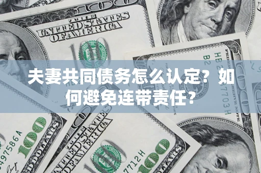 北京夫妻共同债务怎么认定？如何避免连带责任？