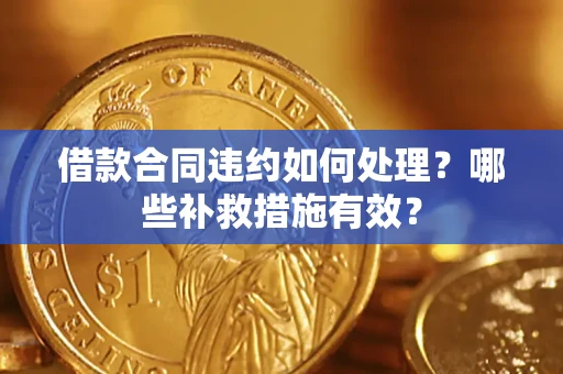 北京借款合同违约如何处理？哪些补救措施有效？