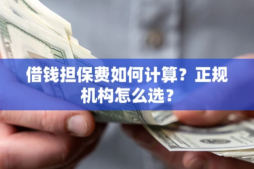 北京借钱担保费如何计算？正规机构怎么选？