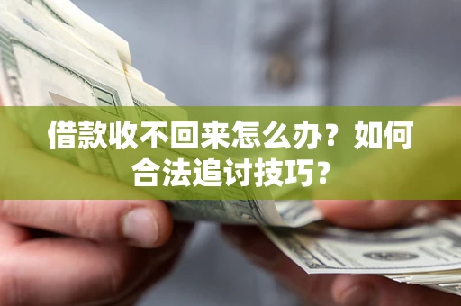 北京借款收不回来怎么办？如何合法追讨技巧？