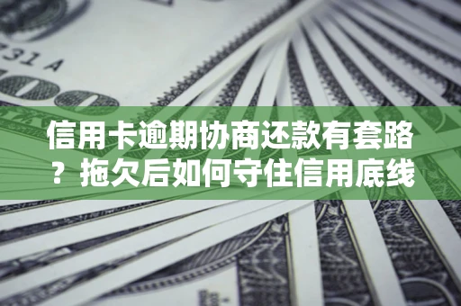 北京信用卡逾期协商还款有套路？拖欠后如何守住信用底线？
