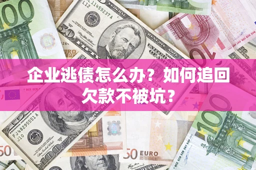 北京企业逃债怎么办？如何追回欠款不被坑？