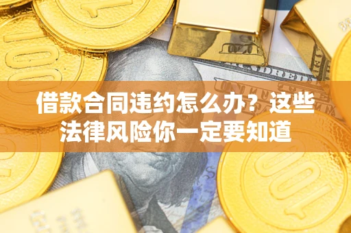 北京借款合同违约怎么办？这些法律风险你一定要知道