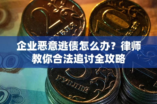 北京企业恶意逃债怎么办？律师教你合法追讨全攻略