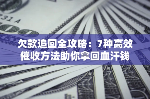 北京欠款追回全攻略：7种高效催收方法助你拿回血汗钱