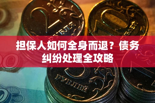 北京担保人如何全身而退？债务纠纷处理全攻略