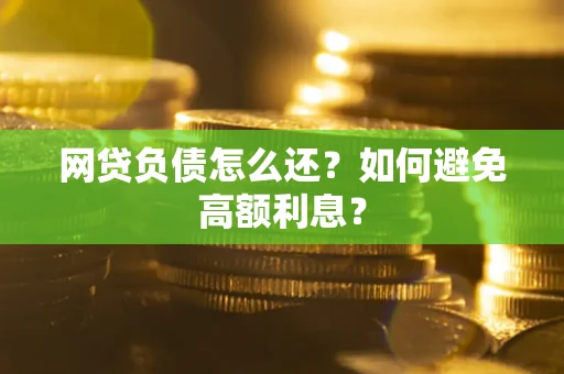 北京网贷负债怎么还？如何避免高额利息？