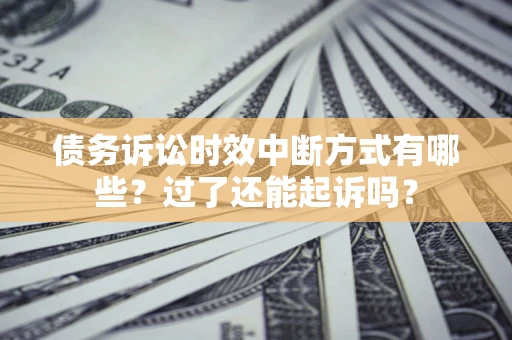北京债务诉讼时效中断方式有哪些？过了还能起诉吗？