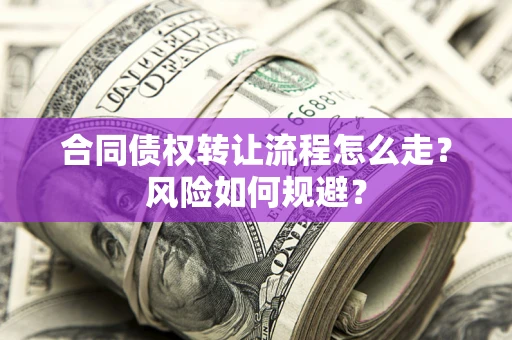 北京合同债权转让流程怎么走？风险如何规避？
