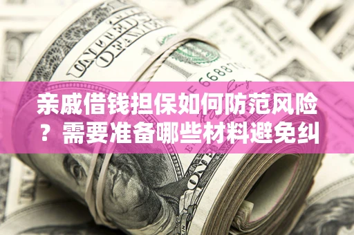 北京亲戚借钱担保如何防范风险？需要准备哪些材料避免纠纷？