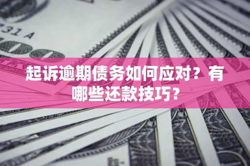 北京起诉逾期债务如何应对？有哪些还款技巧？