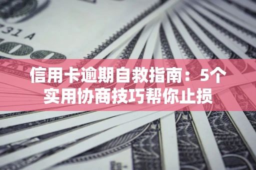 北京信用卡逾期自救指南：5个实用协商技巧帮你止损