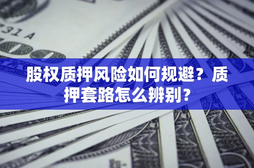 北京股权质押风险如何规避？质押套路怎么辨别？