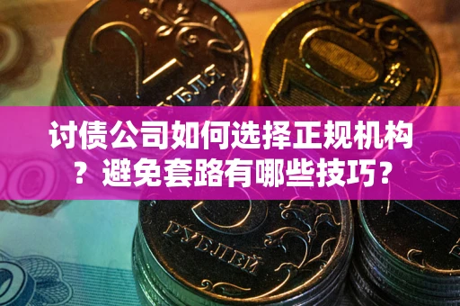 北京讨债公司如何选择正规机构？避免套路有哪些技巧？