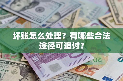 北京坏账怎么处理？有哪些合法途径可追讨？