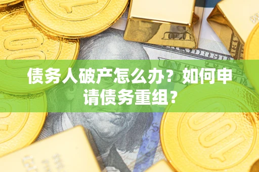 北京债务人破产怎么办？如何申请债务重组？