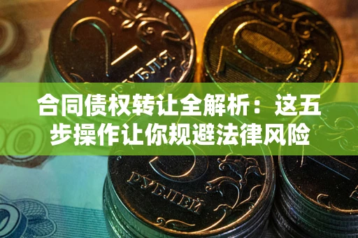 北京合同债权转让全解析：这五步操作让你规避法律风险