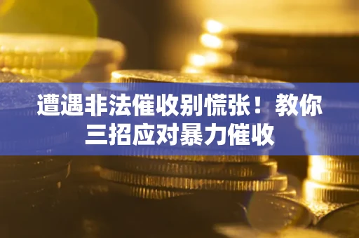 北京遭遇非法催收别慌张！教你三招应对暴力催收