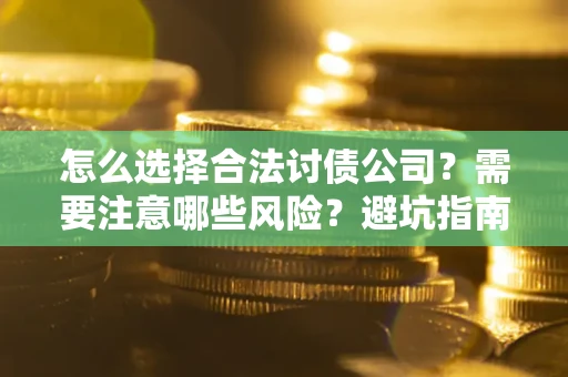 北京怎么选择合法讨债公司？需要注意哪些风险？避坑指南来了！