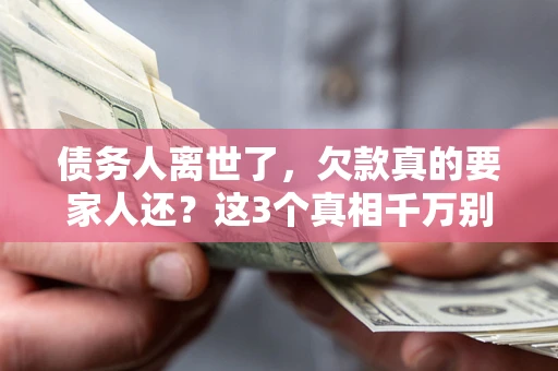 北京债务人离世了，欠款真的要家人还？这3个真相千万别弄错
