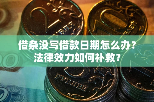 北京借条没写借款日期怎么办？法律效力如何补救？