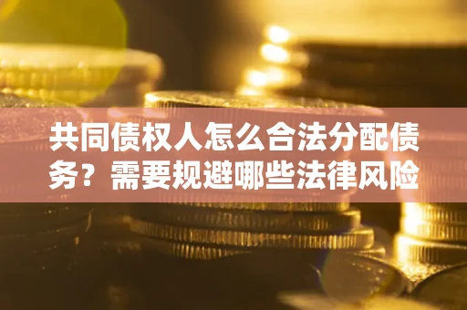 北京共同债权人怎么合法分配债务？需要规避哪些法律风险？
