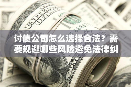 北京讨债公司怎么选择合法？需要规避哪些风险避免法律纠纷？
