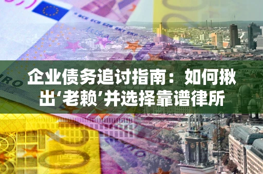 北京企业债务追讨指南：如何揪出‘老赖’并选择靠谱律所