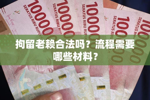 北京拘留老赖合法吗？流程需要哪些材料？
