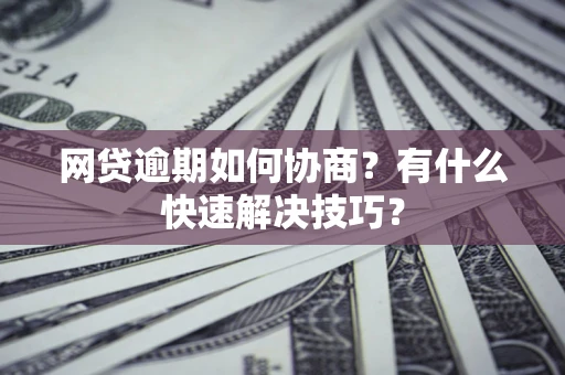北京网贷逾期如何协商？有什么快速解决技巧？